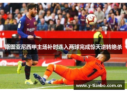 斯图亚尼西甲主场补时连入两球完成惊天逆转绝杀
